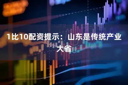 1比10配资提示：山东是传统产业大省