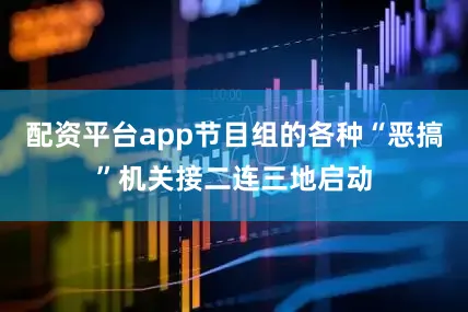 配资平台app节目组的各种“恶搞”机关接二连三地启动