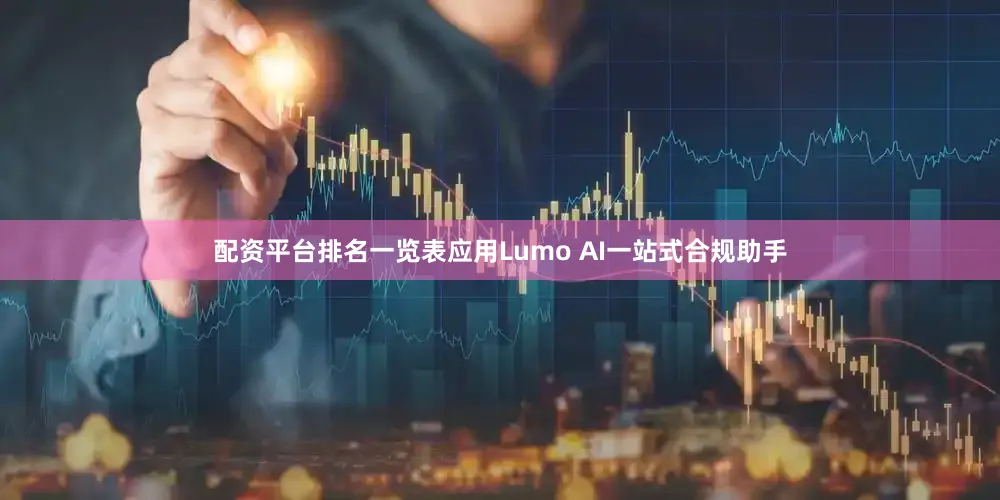 配资平台排名一览表应用Lumo AI一站式合规助手