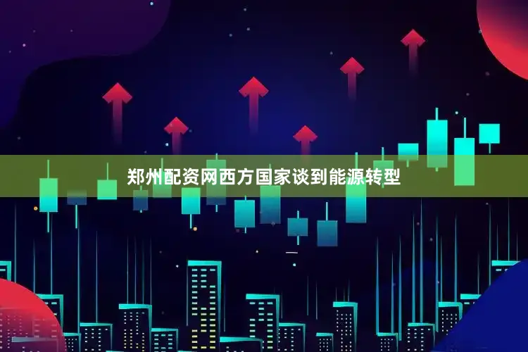 郑州配资网西方国家谈到能源转型