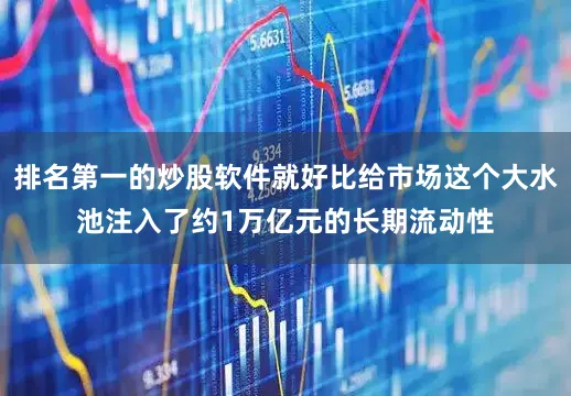 排名第一的炒股软件就好比给市场这个大水池注入了约1万亿元的长期流动性