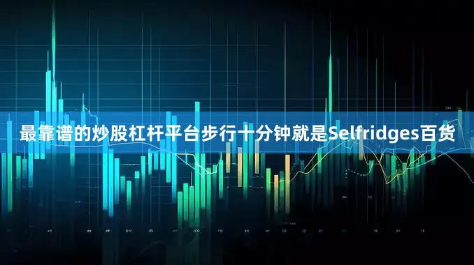 最靠谱的炒股杠杆平台步行十分钟就是Selfridges百货