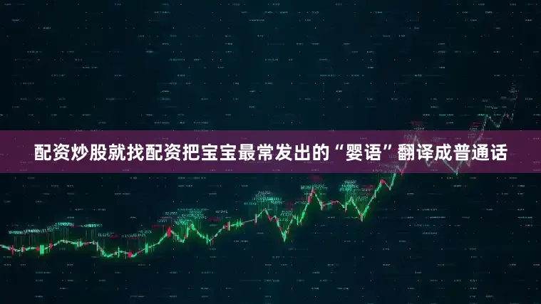 配资炒股就找配资把宝宝最常发出的“婴语”翻译成普通话