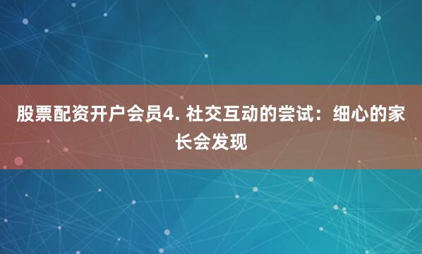 股票配资开户会员4. 社交互动的尝试：细心的家长会发现